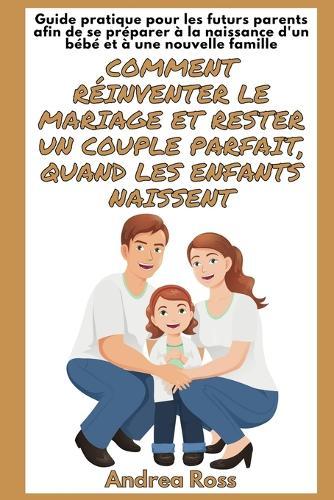 Guide Pratique pour les Futurs Parents afin de se Préparer à la naissance d'un bébé et à une Nouvelle Famille: Réinventer le Mariage et rester un Couple Parfait, quand les Enfants naissent  by Andrea Ross at Abbey's Bookshop, 