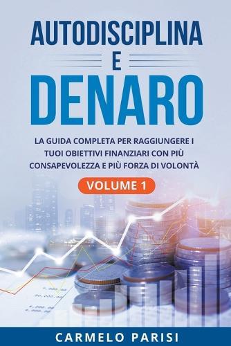 Autodisciplina e denaro: La guida completa per raggiungere i tuoi obiettivi finanziari con più consapevolezza e più forza di volontà. Volume 1  by Carmelo Parisi at Abbey's Bookshop, 