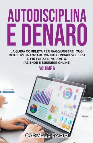 Autodisciplina e denaro: La guida completa per raggiungere i tuoi obiettivi finanziari con più consapevolezza e più forza di volontà. (Aziende e business online). Volume 6  by Carmelo Parisi at Abbey's Bookshop, 
