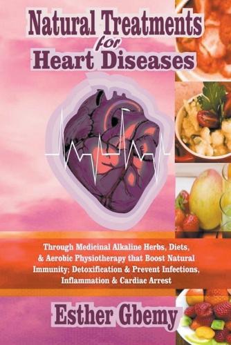 Natural Treatments for Heart Diseases: Through Medicinal Alkaline Herbs, Diets, & Aerobic Physiotherapy that Boost Natural Immunity; Detoxification & Prevent Infections, Inflammation & Cardiac Arrest  by Esther Gbemy at Abbey's Bookshop, 
