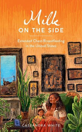 Milk on the Side: Extended Chest/Breastfeeding in the United States  by Cassandra White (Georgia State University) at Abbey's Bookshop, 