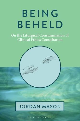 Being Beheld: On the Liturgical Consummation of Clinical Ethics Consultation  by Dr. Jordan Mason at Abbey's Bookshop, 