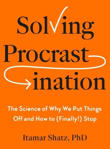 Solving Procrastination: The Science of Why We Put Things Off and How to (Finally!) Stop  by Itamar Shatz, Ph.D. at Abbey's Bookshop, 