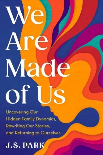 We Are Made of Us: Uncovering Our Hidden Family Dynamics, Rewriting Our Stories, and Returning to Ourselves  by J.S. Park at Abbey's Bookshop, 