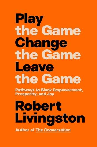 Play the Game. Change the Game. Leave the Game.: Pathways to Black Empowerment, Prosperity, and Joy  by Robert Livingston at Abbey's Bookshop, 