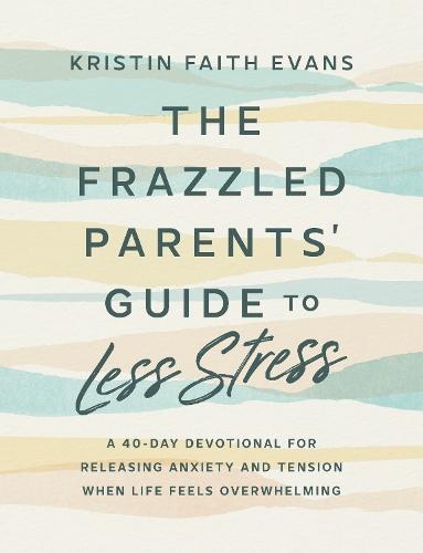 The Frazzled Parents' Guide to Less Stress: A 40-Day Devotional for Releasing Anxiety and Tension When Life Feels  Overwhelming  by Kristin Faith Evans at Abbey's Bookshop, 