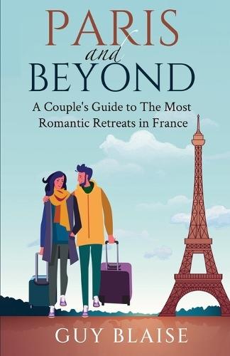 Paris and Beyond: A Couple's Guide to The Most Romantic Retreats in France (Amour Magnifique: Unveiling the French Way of Love)  by Guy Blaise at Abbey's Bookshop, 