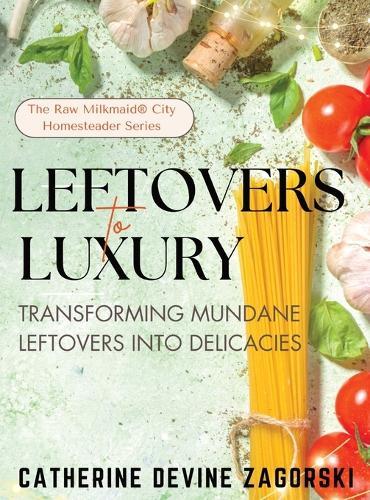 Leftovers to Luxury: Transforming Mundane Leftovers into Delicacies  by Catherine Devine Zagorski at Abbey's Bookshop, 