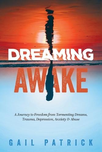Dreaming Awake: A Journey to Freedom from Tormenting Dreams, Trauma, Depression, Anxiety & Abuse  by Gail Patrick at Abbey's Bookshop, 