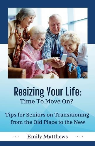 Resizing Your Life: Time to Move On?: Tips for Seniors on Transitioning from the Old Place to the New  by Emily Matthews at Abbey's Bookshop, 