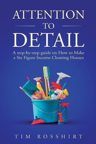 Attention to Detail: The Ultimate Guide to Cleaning and Starting a Cleaning Business  by Tim Rosshirt at Abbey's Bookshop, 