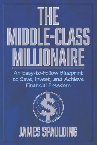 The Middle-Class Millionaire: An Easy-to-Follow Blueprint to Save, Invest, and Achieve Financial Freedom  by James Spaulding at Abbey's Bookshop, 