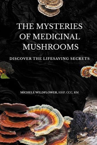 The Mysteries Of Medicinal Mushrooms, Discover The Lifesaving Secrets  by Michele Hhp Wildflower at Abbey's Bookshop, 