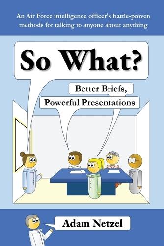 So What? Better Briefs, Powerful Presentations  by Adam Netzel at Abbey's Bookshop, 