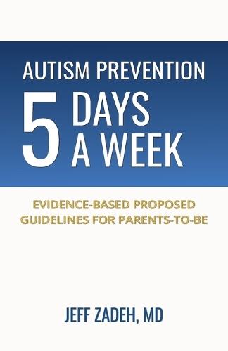 Autism Prevention 5 Days a Week: New, Evidence-Based Proposed Guidelines for Parents-to-Be  by Jeff Zadeh at Abbey's Bookshop, 