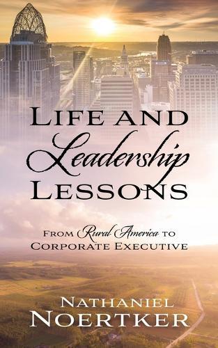 Life and Leadership Lessons: From Rural America to Corporate Executive  by Nathaniel Noertker at Abbey's Bookshop, 