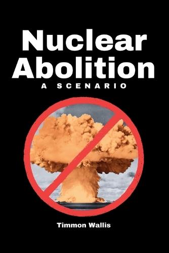Nuclear Abolition A Scenario  by Timmon Wallis at Abbey's Bookshop, 