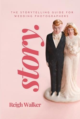 Story: The Storytelling Guide For Wedding Photographers  by Reigh Walker at Abbey's Bookshop, 