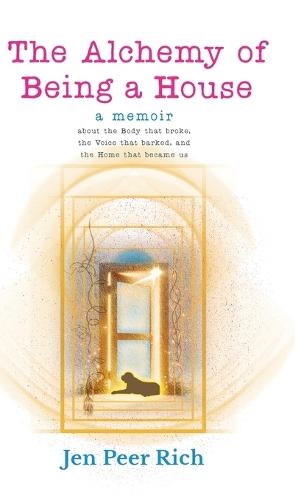 The Alchemy of Being a House: A Memoir About the Body That Broke, the Voice That Barked, and the Home That Became Us  by Jen Peer Rich at Abbey's Bookshop, 