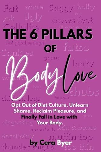 The 6 Pillars of BodyLove: Opt Out of Diet Culture, Unlearn Shame, Reclaim Pleasure, and Finally Fall in Love with Your Body.  by Cera Byer at Abbey's Bookshop, 