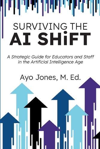 Surviving the AI Shift: A Strategic Guide for Educators and Staff in the Artificial Intelligence Age  by Ayo Jones at Abbey's Bookshop, 