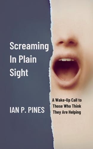 Screaming In Plain Sight: A Wake-Up Call to Those Who Think They Are Helping  by Ian P Pines at Abbey's Bookshop, 