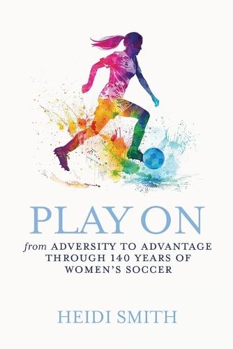 Play On: From Adversity to Advantage through 140 Years of Women's Soccer  by Heidi Smith at Abbey's Bookshop, 