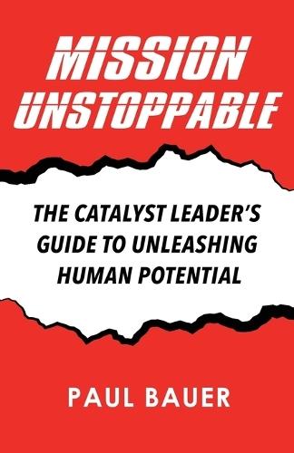 Mission Unstoppable: The Catalyst Leader's Guide to Unleashing Human Potential