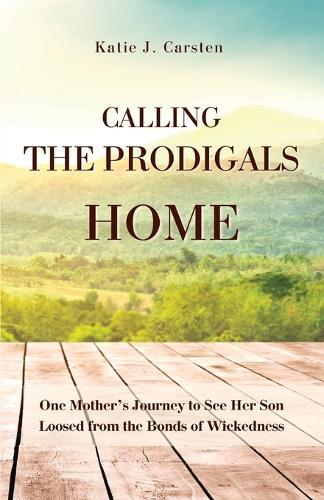 Calling the Prodigals Home: One Mother's Journey to see her Son Loosed from the Bonds of Wickedness  by Katie J Carsten at Abbey's Bookshop, 