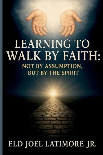 Learning to Walk by Faith: Not by Assumption, But by the Spirit.  by Eld Joel Latimore at Abbey's Bookshop, 