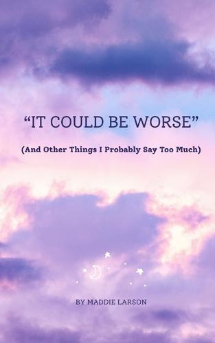 ""It Could Be Worse"" (And Other Things I Probably Say Too Much)  by Maddie Larson at Abbey's Bookshop, 