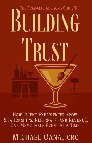 The Financial Advisor's Guide to Building Trust: How Financial Professionals Grow Relationships, Referrals, and Revenue-One Memorable Event at a Time