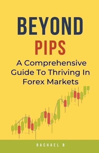 Beyond Pips: A Comprehensive Guide To Thriving In Forex Markets  by Rachael B at Abbey's Bookshop, 