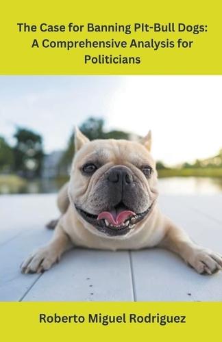 The Case for Banning Pit-Bull Dogs: A Comprehensive Analysis for Politicians  by Roberto Miguel Rodriguez at Abbey's Bookshop, 