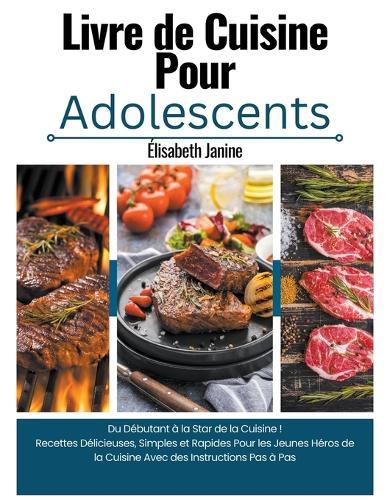 Livre de Cuisine Pour Adolescents: Du D�butant � la Star de la Cuisine ! Recettes D�licieuses, Simples et Rapides Pour les Jeunes H�ros de la Cuisine Avec des Instructions Pas � Pas  by �lisabeth Janine at Abbey's Bookshop, 