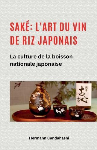 Saké: l'art du vin de riz japonais La culture de la boisson nationale japonaise  by Hermann Candahashi at Abbey's Bookshop, 