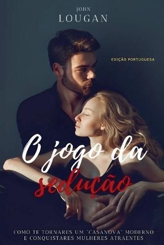 O jogo da sedução: como te tornares um ""Casanova"" moderno e conquistares mulheres atraentes - Edição Portuguesa.  by John Lougan at Abbey's Bookshop, 