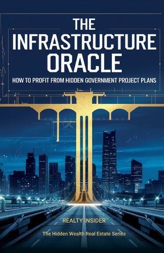 The Infrastructure Oracle: How to Profit from Hidden Government Project Plans  by Realty Insider at Abbey's Bookshop, 