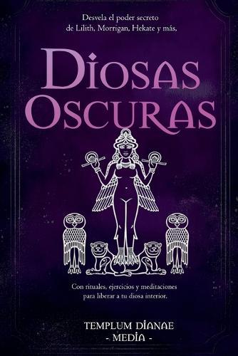 Diosas Oscuras: Desvela el poder secreto de Lilith, Morrigan, Hekate y más, Con rituales, ejercicios y meditaciones para liberar a tu diosa interior  by Templum Dianae Media at Abbey's Bookshop, 