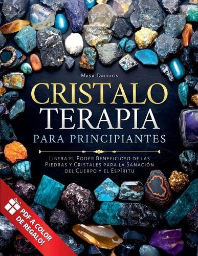 Cristaloterapia para Principiantes: Libera el Poder Beneficioso de las Piedras y Cristales para la Sanación del Cuerpo y el Espíritu  by Maya Damaris at Abbey's Bookshop, 