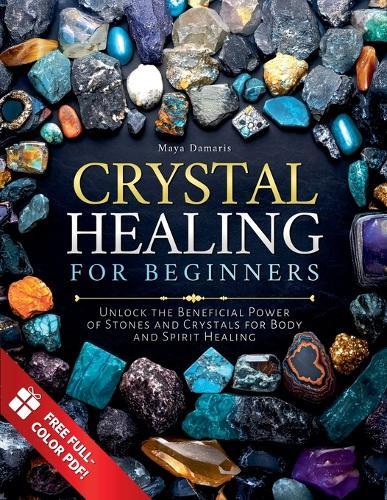 Crystal Healing for Beginners: Unlock the Beneficial Power of Stones and Crystals for Body and Spirit Healing  by Maya Damaris at Abbey's Bookshop, 