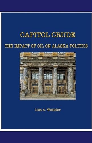 Capitol Crude: The Impact of Oil on Alaska Politics