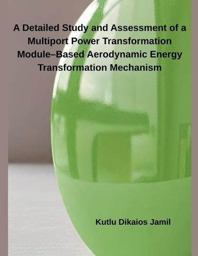 A Detailed Study and Assessment of a Multiport Power Transformation Module-Based Aerodynamic Energy Transformation Mechanism  by Kutlu Dikaios Jamil at Abbey's Bookshop, 