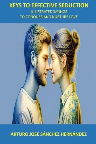 Keys to Effective Seduction: Illustrated Sayings to Conquer and Nurture Love  by Arturo José Sánchez Hernández at Abbey's Bookshop, 