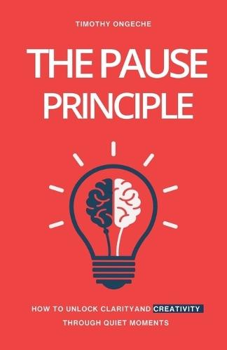 The Pause Principle: Unlocking Clarity, Purpose, and Creativity Through Life's Quiet Moments  by Timothy Ongeche at Abbey's Bookshop, 