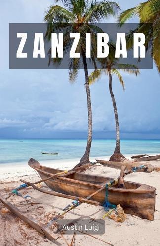 Zanzibar: Where Pristine Beaches, Lively Culture, and Exotic Spices Converge  by Austin Luigi at Abbey's Bookshop, 
