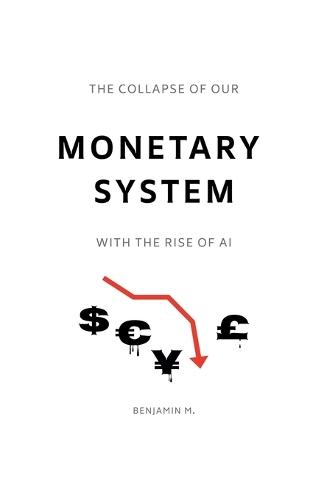 The Collapse of Our Monetary System With the Rise of AI  by Benjamin M at Abbey's Bookshop, 
