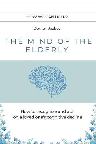 The Mind of the Elderly: How to Recognize and Respond to a Loved One's Cognitive Decline  by Domen Jazbec at Abbey's Bookshop, 
