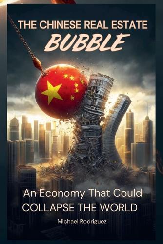The Chinese Real Estate Bubble: An Economy That Could Collapse the World  by Michael Rodriguez at Abbey's Bookshop, 