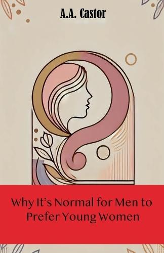 Why It's Normal for Men to Prefer Young Women  by A a Castor at Abbey's Bookshop, 